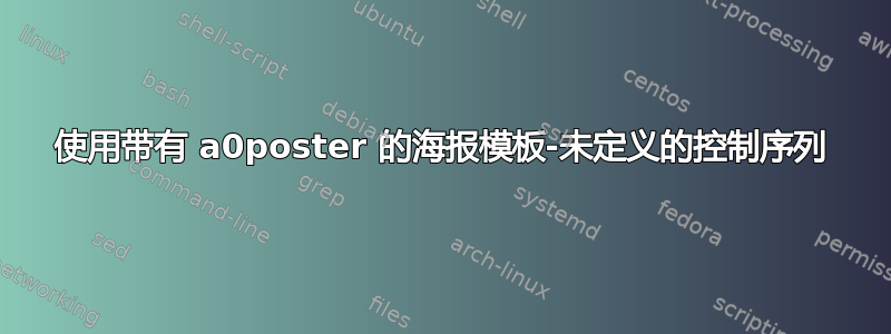 使用带有 a0poster 的海报模板-未定义的控制序列