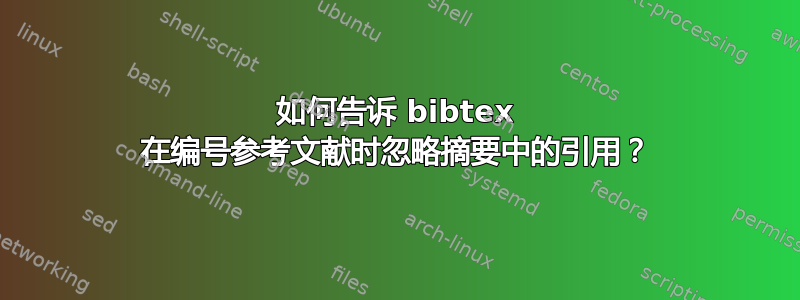 如何告诉 bibtex 在编号参考文献时忽略摘要中的引用？