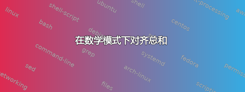 在数学模式下对齐总和