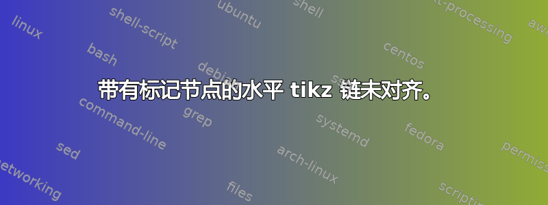 带有标记节点的水平 tikz 链未对齐。