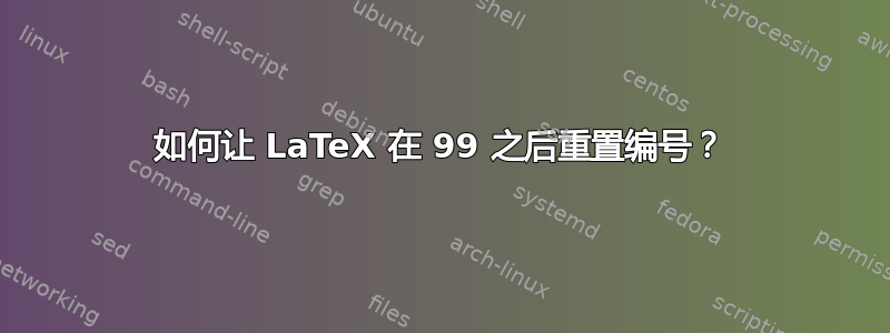 如何让 LaTeX 在 99 之后重置编号？