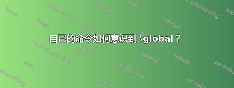 自己的命令如何意识到 \global？