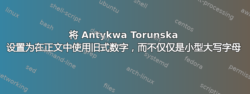 将 Antykwa Torunska 设置为在正文中使用旧式数字，而不仅仅是小型大写字母