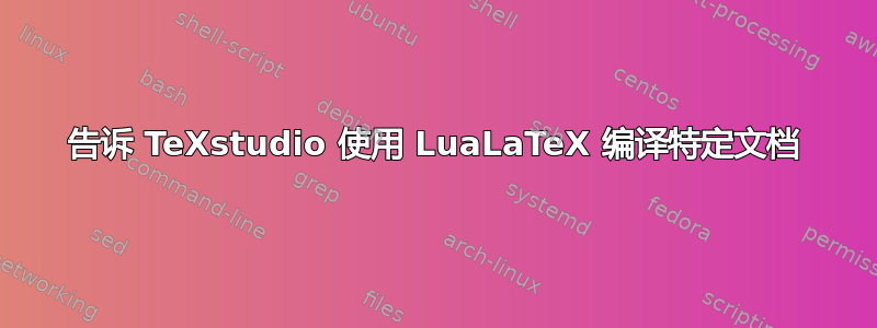 告诉 TeXstudio 使用 LuaLaTeX 编译特定文档