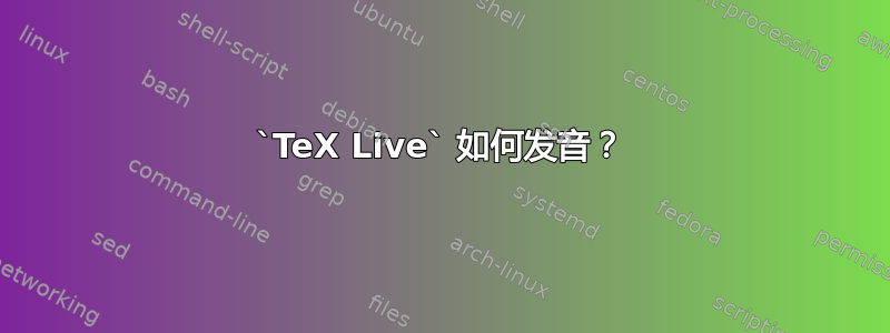 `TeX Live` 如何发音？