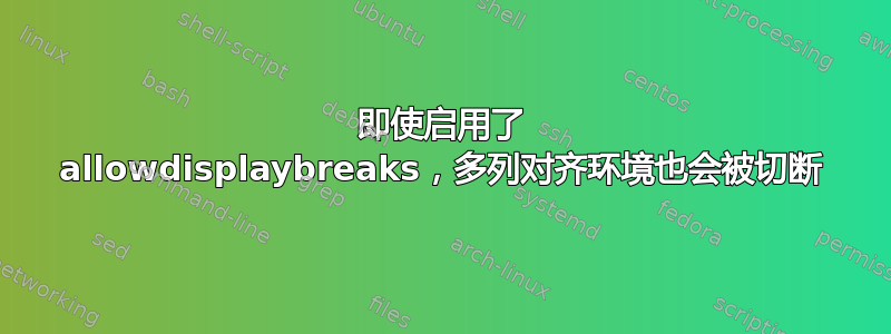 即使启用了 allowdisplaybreaks，多列对齐环境也会被切断