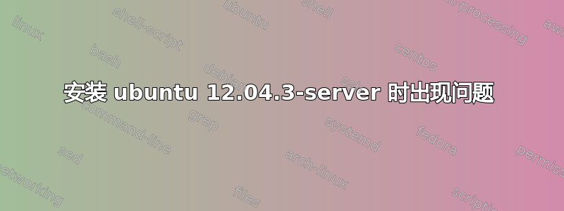 安装 ubuntu 12.04.3-server 时出现问题