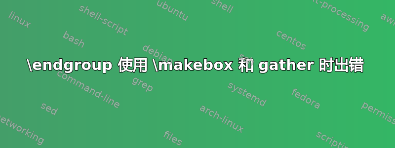 \endgroup 使用 \makebox 和 gather 时出错