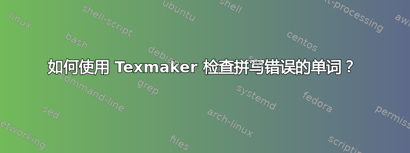 如何使用 Texmaker 检查拼写错误的单词？