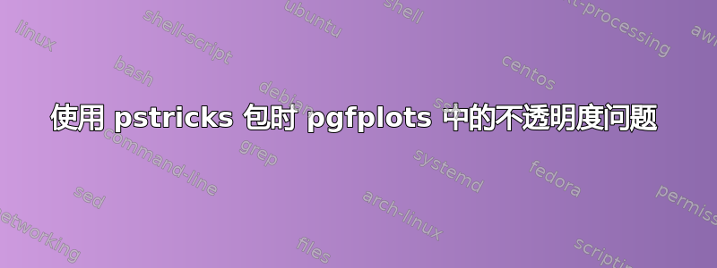 使用 pstricks 包时 pgfplots 中的不透明度问题