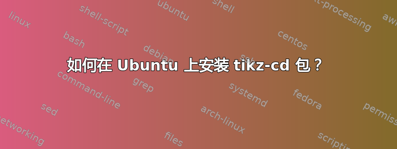 如何在 Ubuntu 上安装 tikz-cd 包？