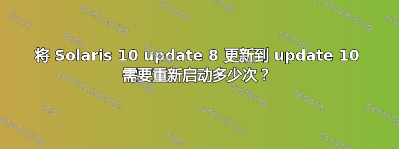 将 Solaris 10 update 8 更新到 update 10 需要重新启动多少次？