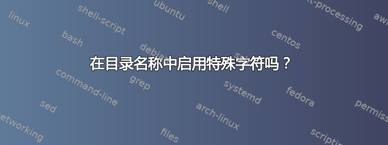 在目录名称中启用特殊字符吗？