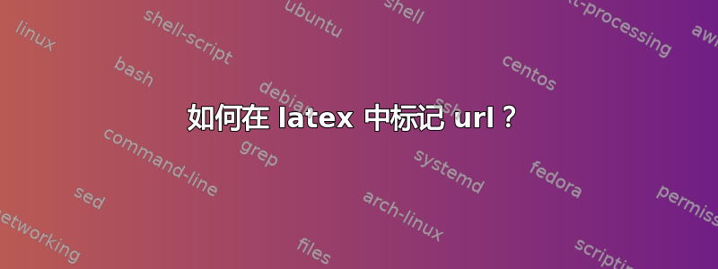 如何在 latex 中标记 url？