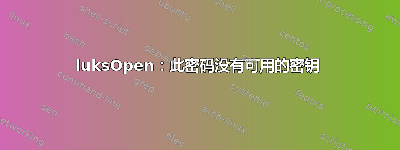 luksOpen：此密码没有可用的密钥