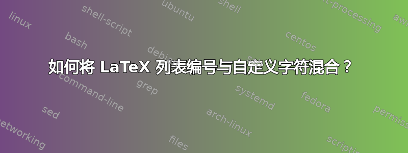 如何将 LaTeX 列表编号与自定义字符混合？