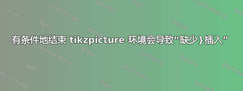 有条件地结束 tikzpicture 环境会导致“缺少}插入”