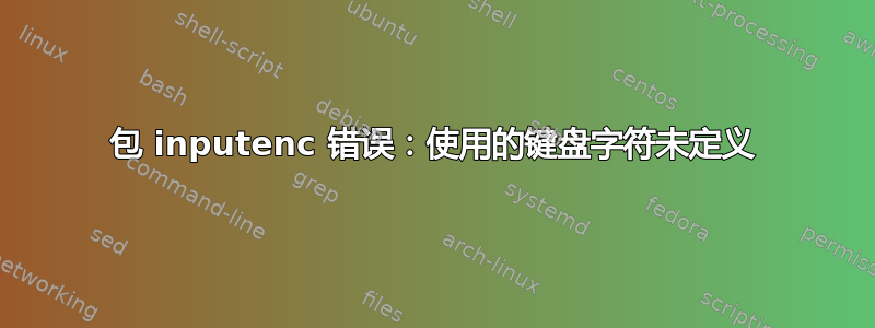 包 inputenc 错误：使用的键盘字符未定义