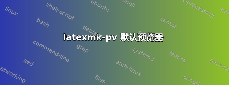 latexmk-pv 默认预览器