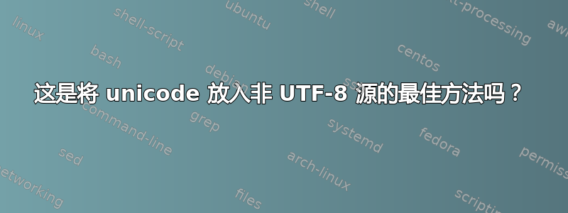 这是将 unicode 放入非 UTF-8 源的最佳方法吗？