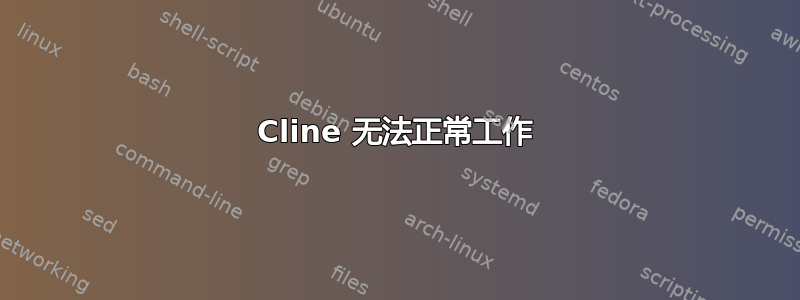 Cline 无法正常工作