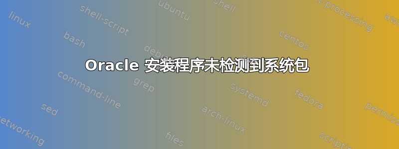 Oracle 安装程序未检测到系统包