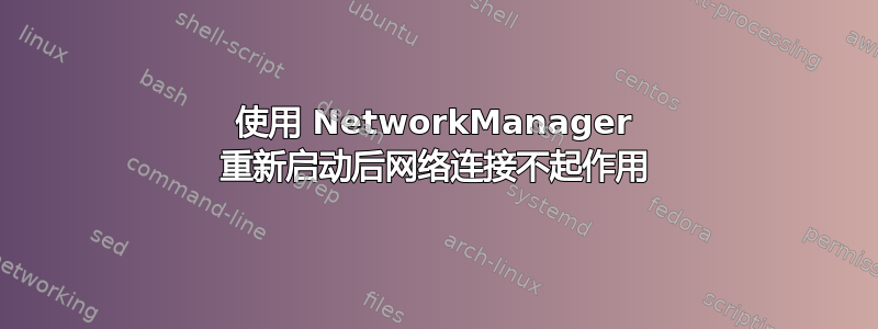 使用 NetworkManager 重新启动后网络连接不起作用