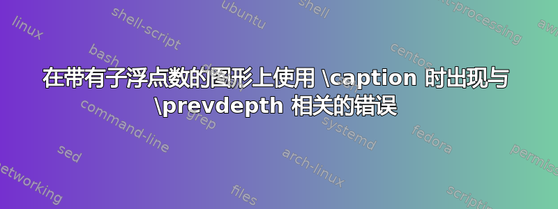 在带有子浮点数的图形上使用 \caption 时出现与 \prevdepth 相关的错误