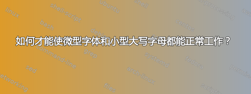 如何才能使微型字体和小型大写字母都能正常工作？