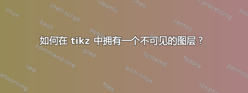 如何在 tikz 中拥有一个不可见的图层？