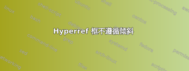 Hyperref 框不遵循倾斜