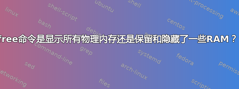 free命令是显示所有物理内存还是保留和隐藏了一些RAM？