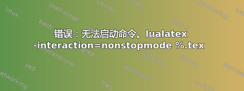 错误：无法启动命令。lualatex -interaction=nonstopmode %.tex 