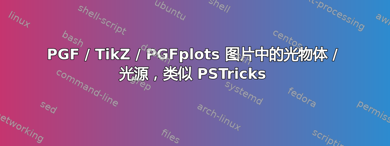 PGF / TikZ / PGFplots 图片中的光物体 / 光源，类似 PSTricks