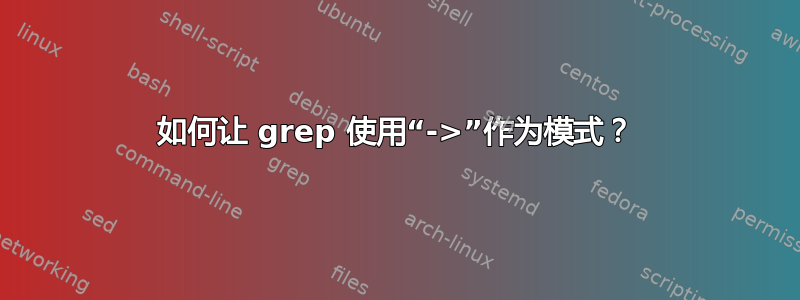 如何让 grep 使用“->”作为模式？