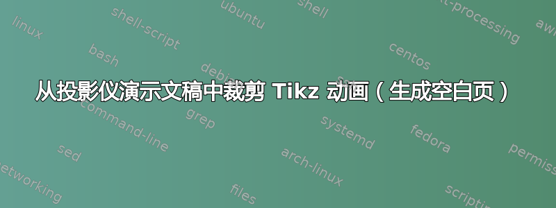 从投影仪演示文稿中裁剪 Tikz 动画（生成空白页）