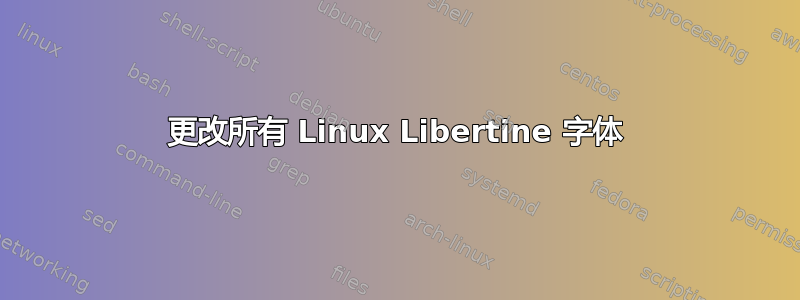 更改所有 Linux Libertine 字体