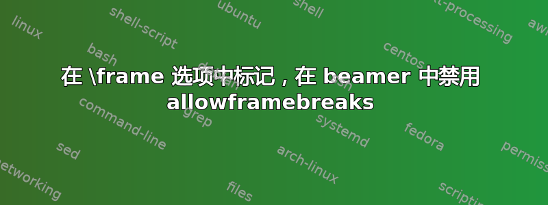 在 \frame 选项中标记，在 beamer 中禁用 allowframebreaks