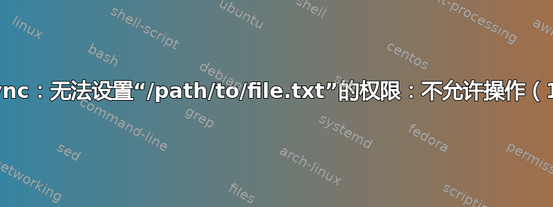 rsync：无法设置“/path/to/file.txt”的权限：不允许操作（1）