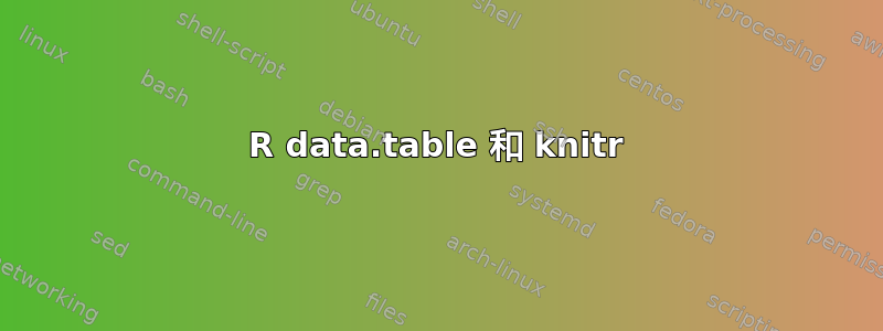 R data.table 和 knitr