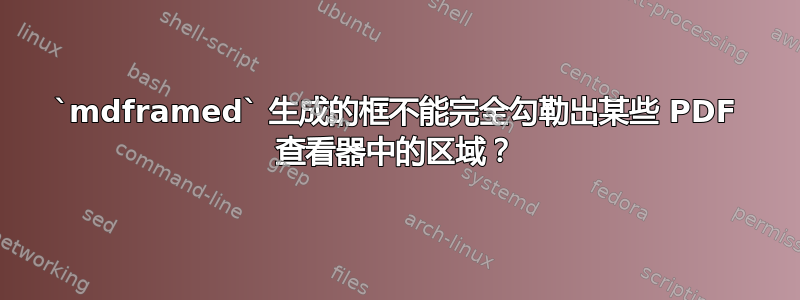 `mdframed` 生成的框不能完全勾勒出某些 PDF 查看器中的区域？