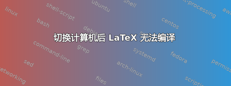 切换计算机后 LaTeX 无法编译