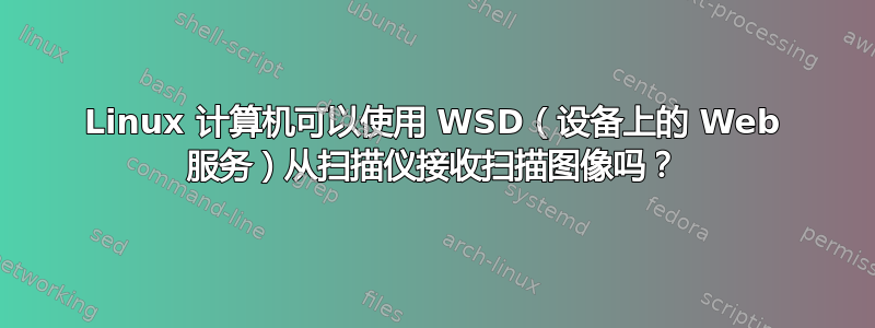 Linux 计算机可以使用 WSD（设备上的 Web 服务）从扫描仪接收扫描图像吗？