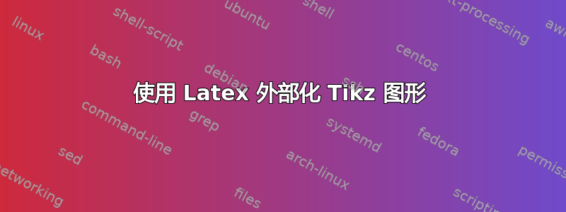 使用 Latex 外部化 Tikz 图形