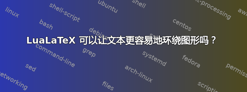 LuaLaTeX 可以让文本更容易地环绕图形吗？