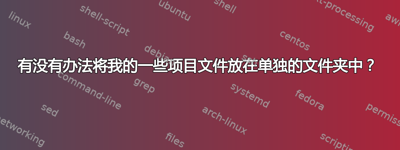 有没有办法将我的一些项目文件放在单独的文件夹中？