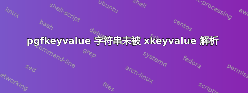 pgfkeyvalue 字符串未被 xkeyvalue 解析