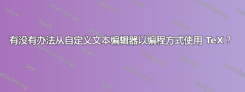 有没有办法从自定义文本编辑器以编程方式使用 TeX？