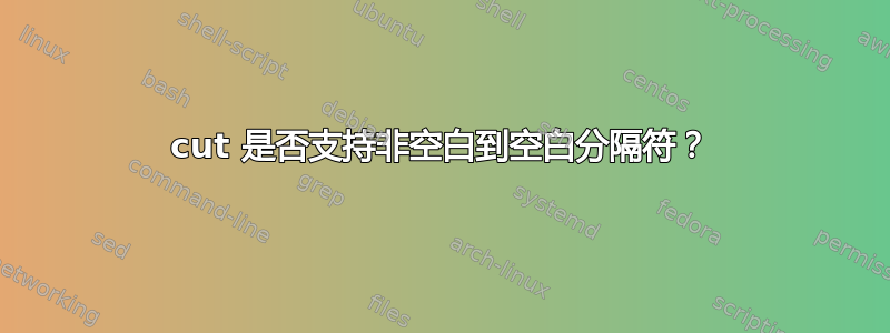 cut 是否支持非空白到空白分隔符？