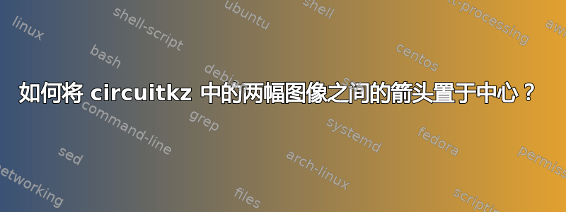 如何将 circuitkz 中的两幅图像之间的箭头置于中心？